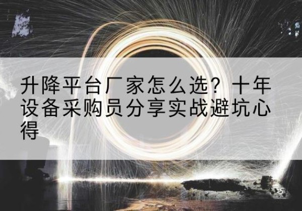 开州区升降平台厂家-怎么选？十年设备采购员分享实战避坑心得