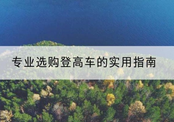 开州区电动登高车厂家推荐-专业选购登高车的实用指南